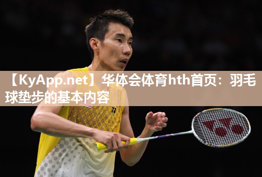 华体会体育hth首页：羽毛球垫步的基本内容