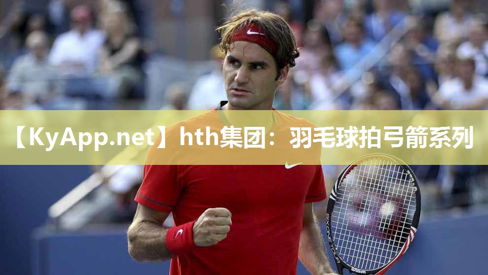 hth集团：羽毛球拍弓箭系列