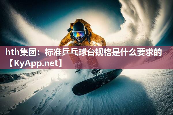 hth集团：标准乒乓球台规格是什么要求的