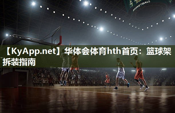 华体会体育hth首页：篮球架拆装指南