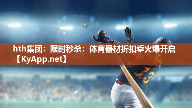hth集团：限时秒杀：体育器材折扣季火爆开启