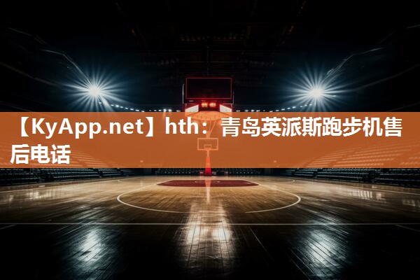hth：青岛英派斯跑步机售后电话