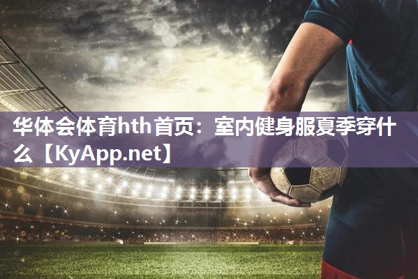 室内健身服夏季穿什么 室内健身服夏季穿什么