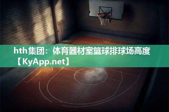 体育器材室篮球排球场高度 体育器材室篮球排球场高度