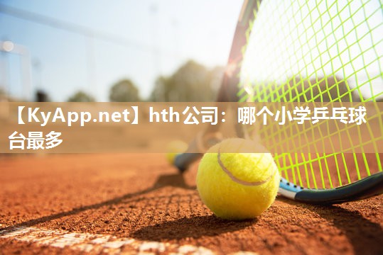 哪个小学乒乓球台最多 哪个小学乒乓球台最多