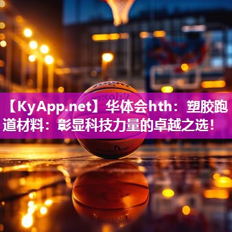塑胶跑道材料:彰显科技力量的卓越之选! 塑胶跑道材料:彰显科技力量的卓越之选!