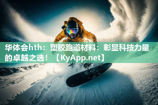 塑胶跑道材料:彰显科技力量的卓越之选! 塑胶跑道材料:彰显科技力量的卓越之选!