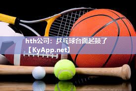 乒乓球台面起鼓了 乒乓球台面起鼓了