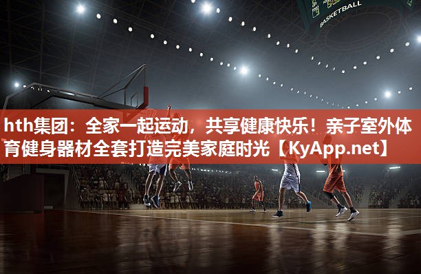 全家一起运动,共享健康快乐!亲子室外体育健身器材全套打造完美家庭时光 全家一起运动,共享健康快乐!亲子室外体育健身器材全套打造完美家庭时光