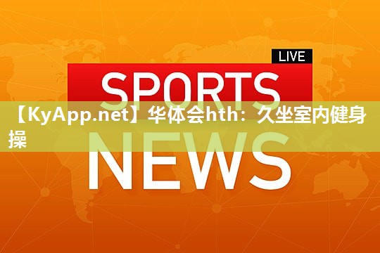 久坐室内健身操 久坐室内健身操