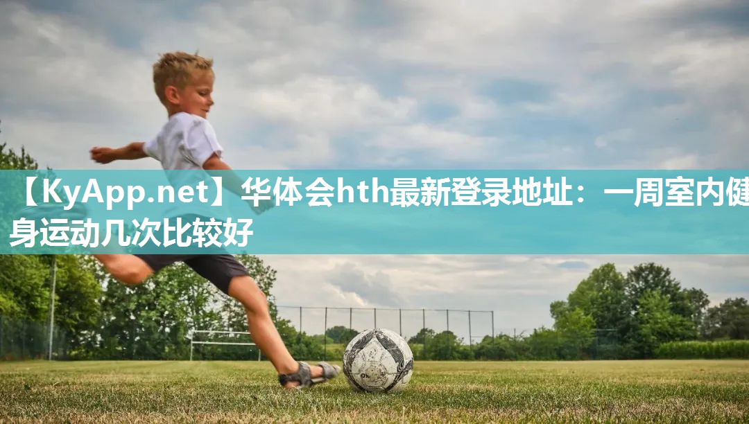一周室内健身运动几次比较好 一周室内健身运动几次比较好
