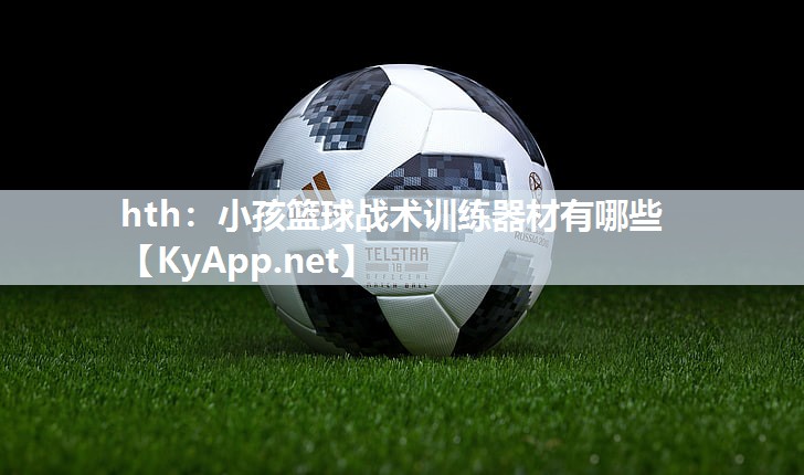 小孩篮球战术训练器材有哪些 小孩篮球战术训练器材有哪些