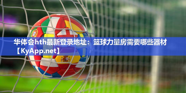 篮球力量房需要哪些器材 篮球力量房需要哪些器材