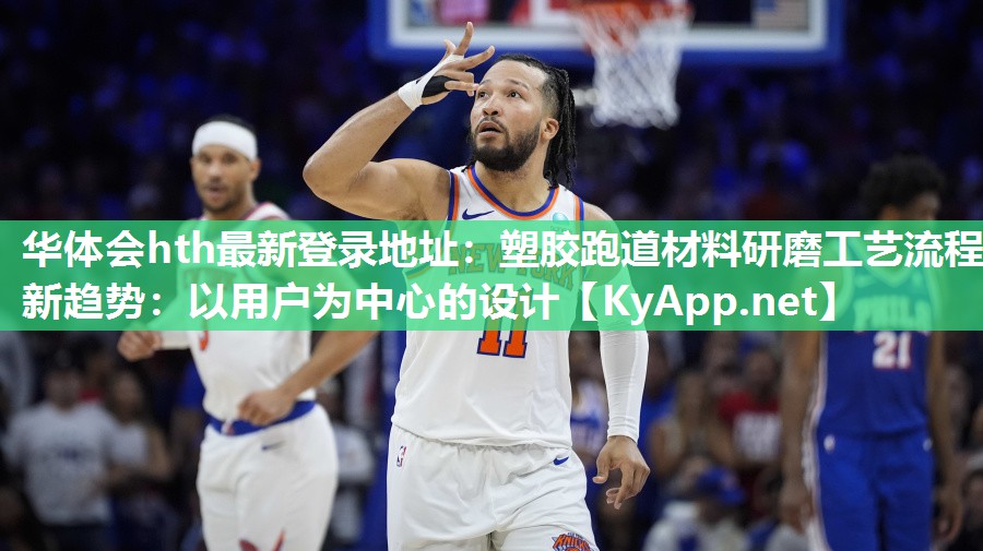 塑胶跑道材料研磨工艺流程新趋势:以用户为中心的设计 塑胶跑道材料研磨工艺流程新趋势:以用户为中心的设计