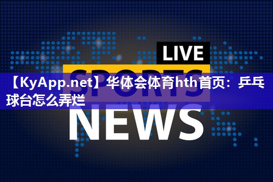 乒乓球台怎么弄烂 乒乓球台怎么弄烂