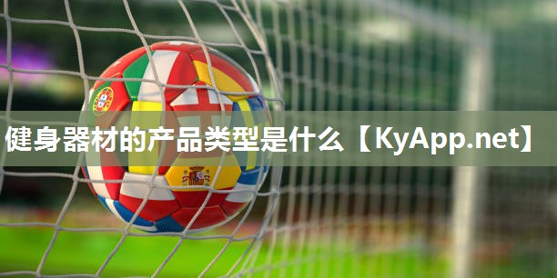 健身器材的产品类型是什么 健身器材的产品类型是什么