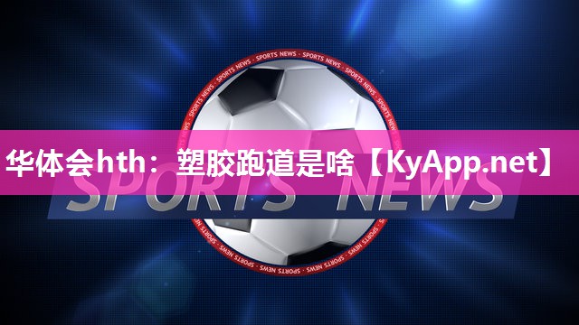 塑胶跑道是啥 塑胶跑道是啥