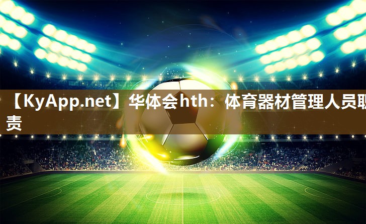 体育器材管理人员职责 体育器材管理人员职责