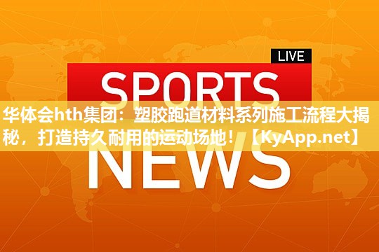 塑胶跑道材料系列施工流程大揭秘,打造持久耐用的运动场地! 塑胶跑道材料系列施工流程大揭秘,打造持久耐用的运动场地!
