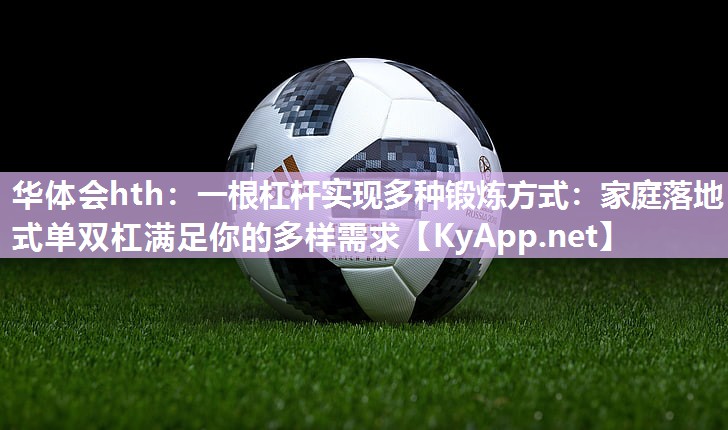 一根杠杆实现多种锻炼方式:家庭落地式单双杠满足你的多样需求 一根杠杆实现多种锻炼方式:家庭落地式单双杠满足你的多样需求