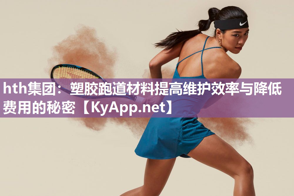塑胶跑道材料提高维护效率与降低费用的秘密 塑胶跑道材料提高维护效率与降低费用的秘密