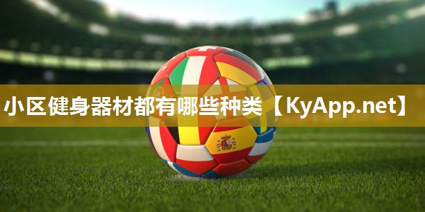小区健身器材都有哪些种类 小区健身器材都有哪些种类