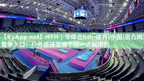 户外篮球架哪个好一点耐用的 户外篮球架哪个好一点耐用的