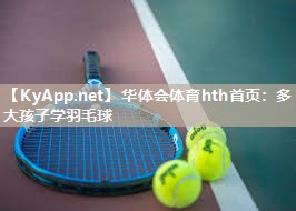 多大孩子学羽毛球 多大孩子学羽毛球