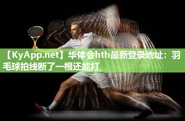 羽毛球拍线断了一根还能打 羽毛球拍线断了一根还能打
