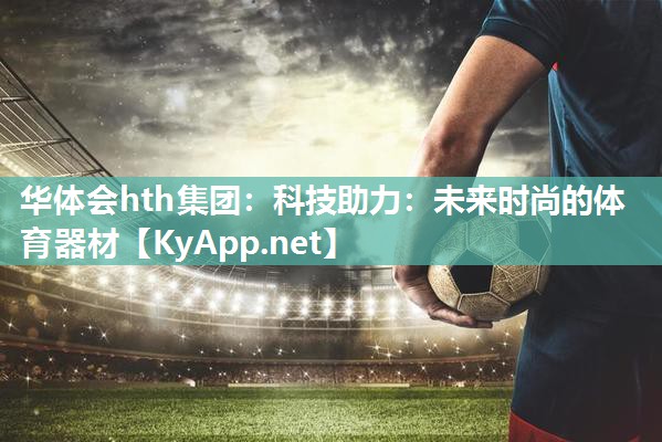 科技助力:未来时尚的体育器材 科技助力:未来时尚的体育器材