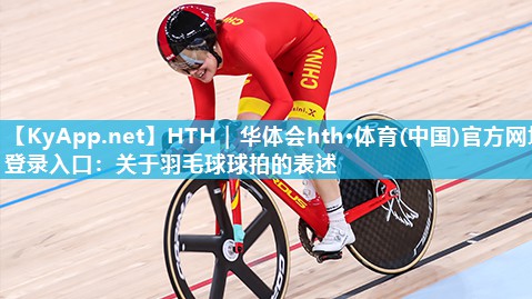 关于羽毛球球拍的表述 关于羽毛球球拍的表述
