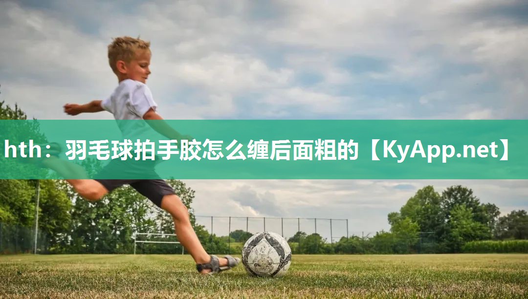 羽毛球拍手胶怎么缠后面粗的 羽毛球拍手胶怎么缠后面粗的