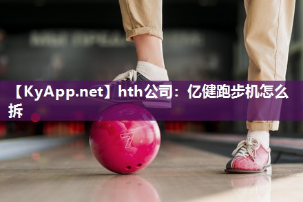 亿健跑步机怎么拆 亿健跑步机怎么拆