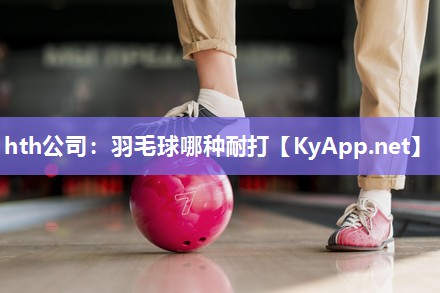 羽毛球哪种耐打 羽毛球哪种耐打