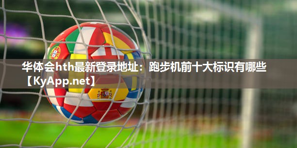 跑步机前十大标识有哪些 跑步机前十大标识有哪些