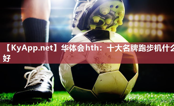 十大名牌跑步机什么好 十大名牌跑步机什么好