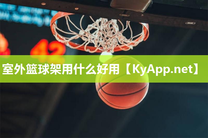 室外篮球架用什么好用 室外篮球架用什么好用
