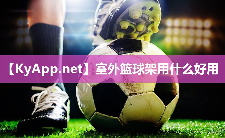 室外篮球架用什么好用 室外篮球架用什么好用