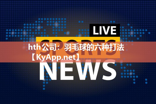 羽毛球的六种打法 羽毛球的六种打法
