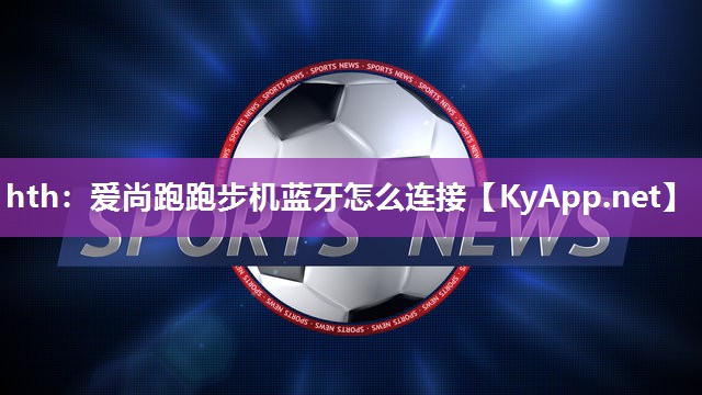 爱尚跑跑步机蓝牙怎么连接 爱尚跑跑步机蓝牙怎么连接