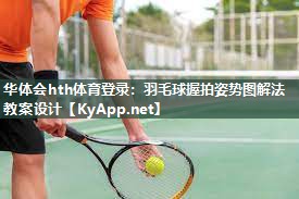 羽毛球握拍姿势图解法教案设计 羽毛球握拍姿势图解法教案设计
