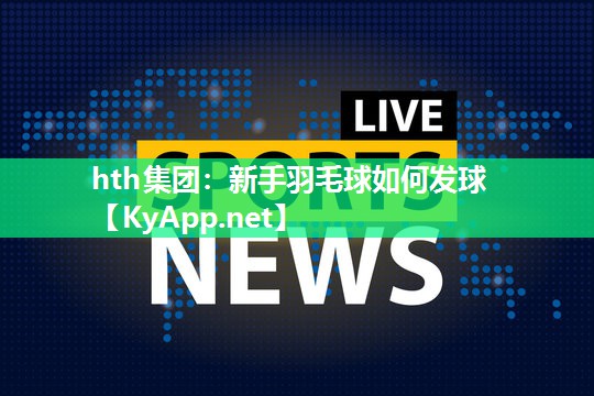 新手羽毛球如何发球 新手羽毛球如何发球