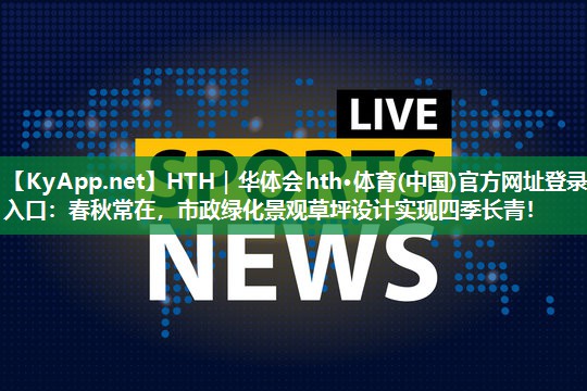 春秋常在，市政绿化景观草坪设计实现四季长青！