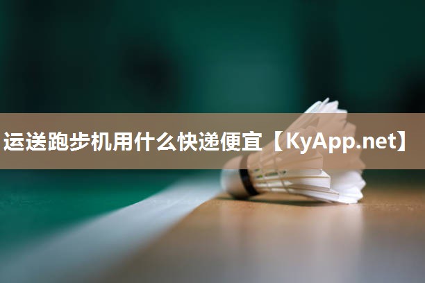 运送跑步机用什么快递便宜 运送跑步机用什么快递便宜