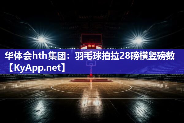羽毛球拍拉28磅横竖磅数 羽毛球拍拉28磅横竖磅数