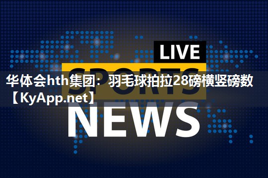 羽毛球拍拉28磅横竖磅数 羽毛球拍拉28磅横竖磅数